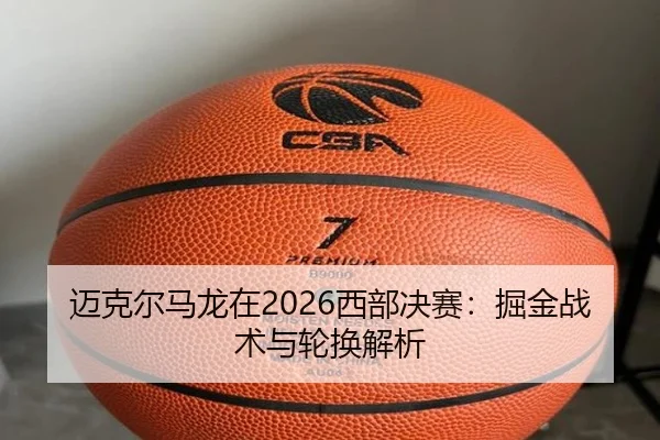 迈克尔马龙在2026西部决赛：掘金战术与轮换解析